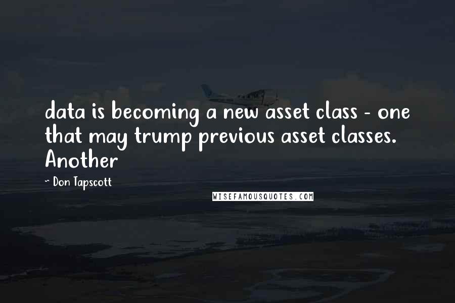 Don Tapscott Quotes: data is becoming a new asset class - one that may trump previous asset classes. Another