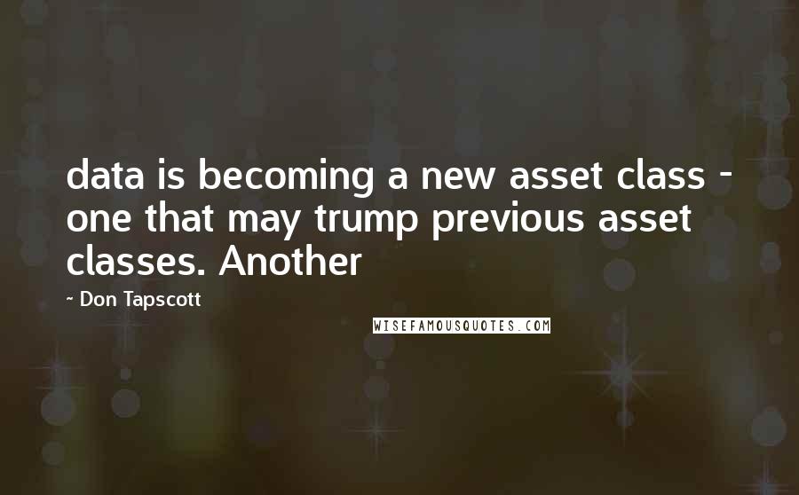 Don Tapscott Quotes: data is becoming a new asset class - one that may trump previous asset classes. Another