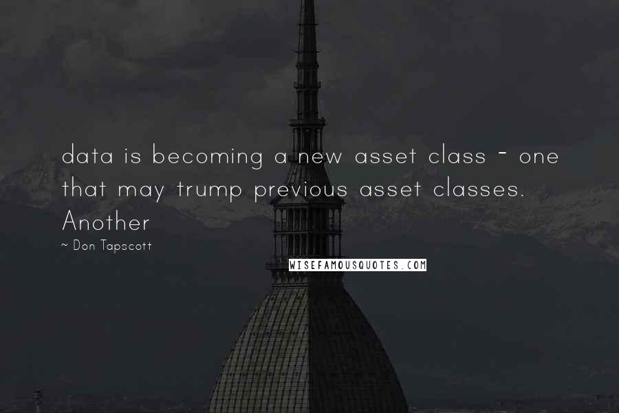 Don Tapscott Quotes: data is becoming a new asset class - one that may trump previous asset classes. Another