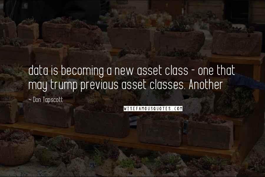 Don Tapscott Quotes: data is becoming a new asset class - one that may trump previous asset classes. Another