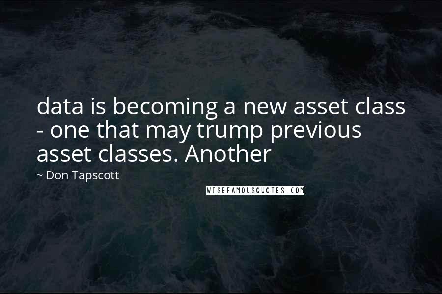 Don Tapscott Quotes: data is becoming a new asset class - one that may trump previous asset classes. Another