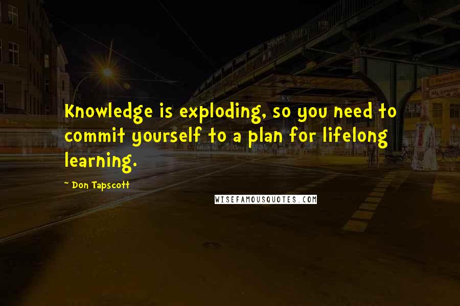 Don Tapscott Quotes: Knowledge is exploding, so you need to commit yourself to a plan for lifelong learning.