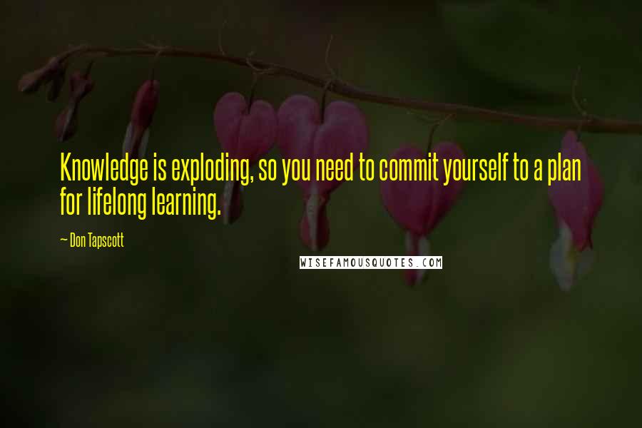 Don Tapscott Quotes: Knowledge is exploding, so you need to commit yourself to a plan for lifelong learning.