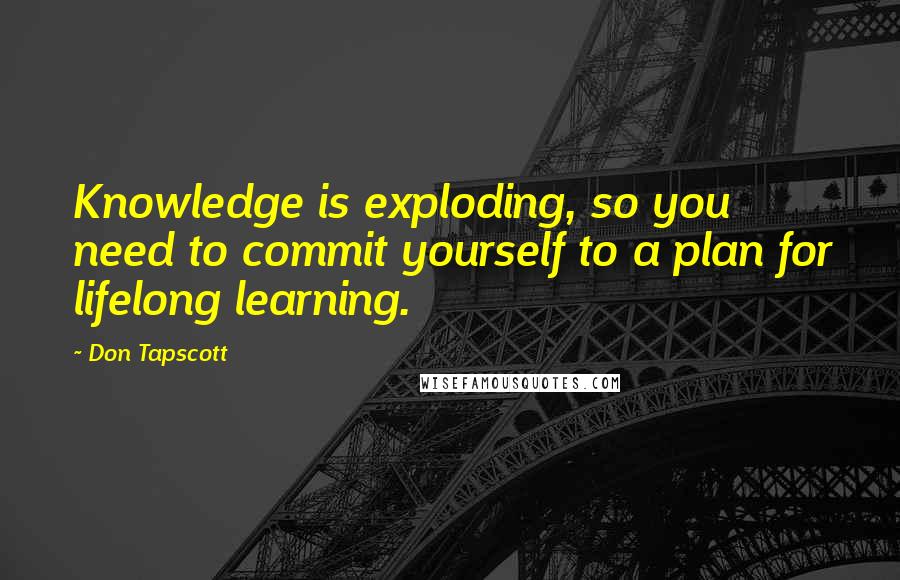 Don Tapscott Quotes: Knowledge is exploding, so you need to commit yourself to a plan for lifelong learning.