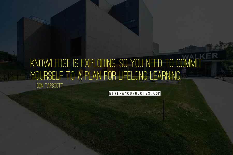 Don Tapscott Quotes: Knowledge is exploding, so you need to commit yourself to a plan for lifelong learning.