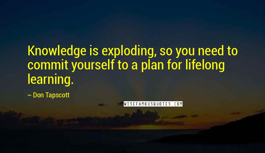 Don Tapscott Quotes: Knowledge is exploding, so you need to commit yourself to a plan for lifelong learning.