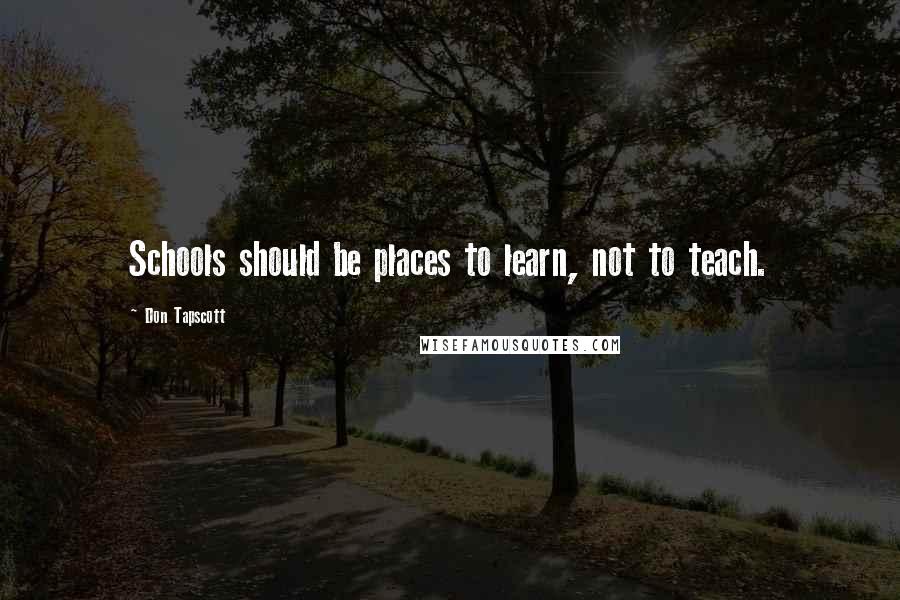 Don Tapscott Quotes: Schools should be places to learn, not to teach.