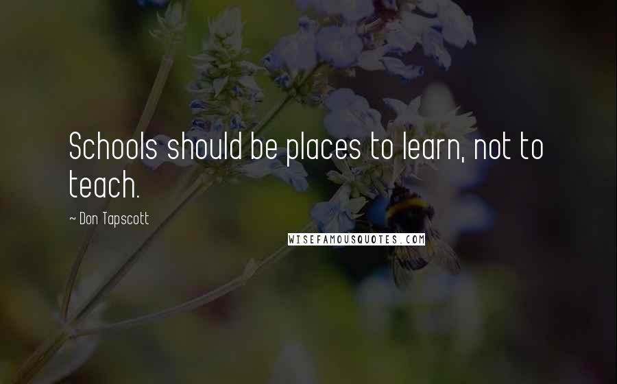 Don Tapscott Quotes: Schools should be places to learn, not to teach.