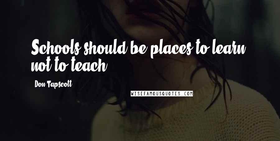 Don Tapscott Quotes: Schools should be places to learn, not to teach.