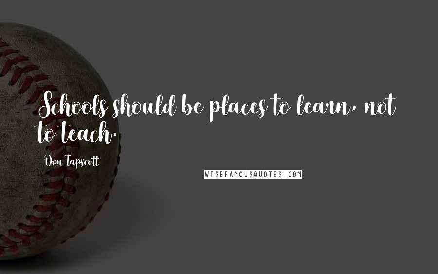 Don Tapscott Quotes: Schools should be places to learn, not to teach.