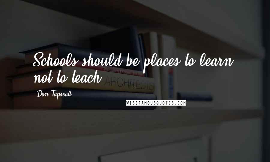 Don Tapscott Quotes: Schools should be places to learn, not to teach.