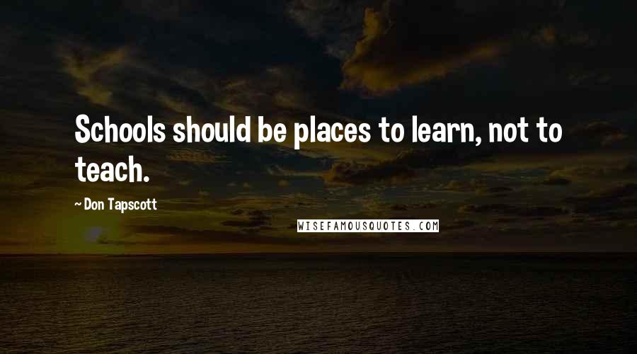 Don Tapscott Quotes: Schools should be places to learn, not to teach.