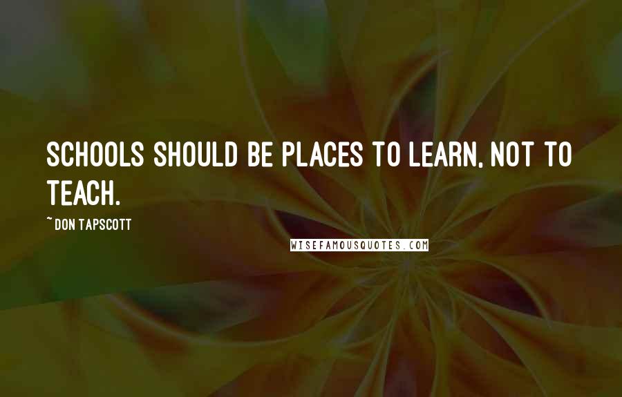 Don Tapscott Quotes: Schools should be places to learn, not to teach.