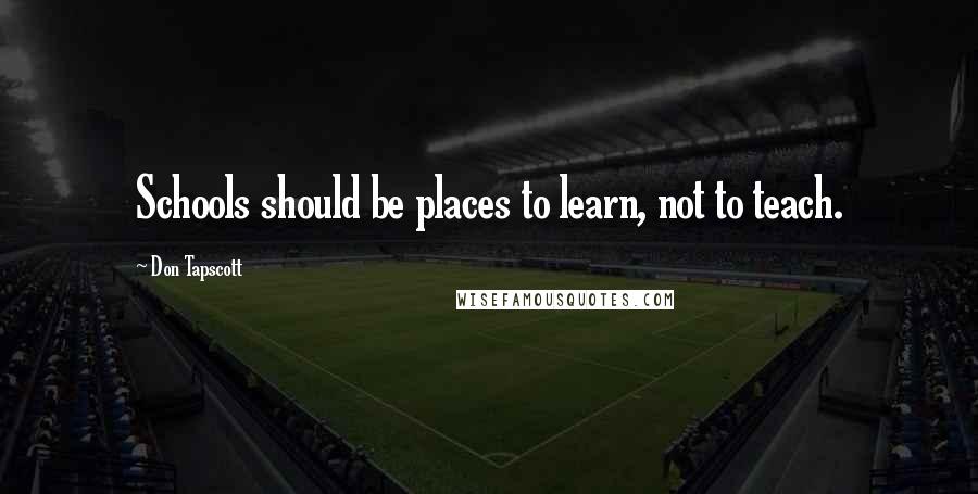 Don Tapscott Quotes: Schools should be places to learn, not to teach.