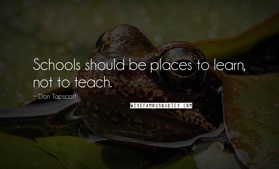 Don Tapscott Quotes: Schools should be places to learn, not to teach.