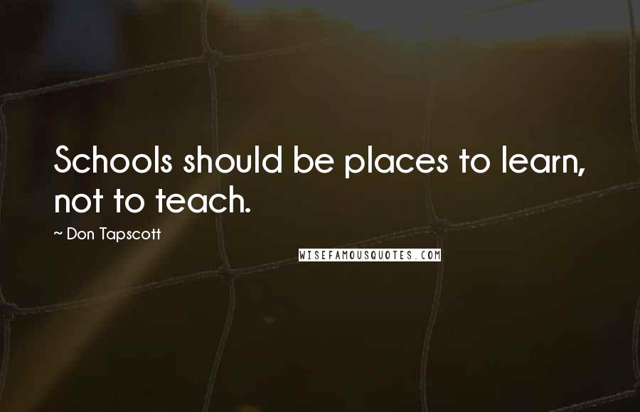 Don Tapscott Quotes: Schools should be places to learn, not to teach.