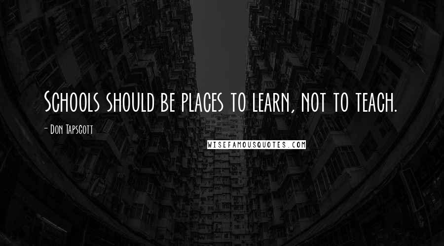 Don Tapscott Quotes: Schools should be places to learn, not to teach.