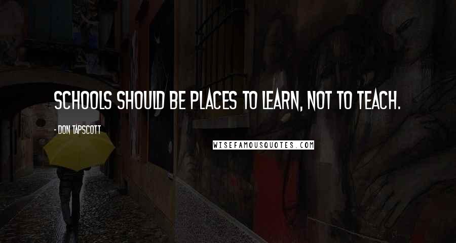 Don Tapscott Quotes: Schools should be places to learn, not to teach.