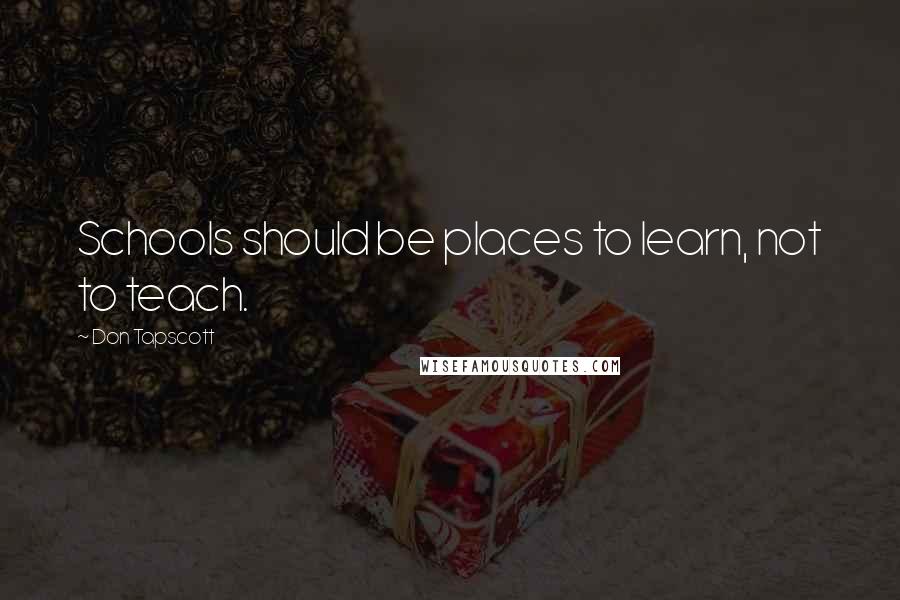 Don Tapscott Quotes: Schools should be places to learn, not to teach.