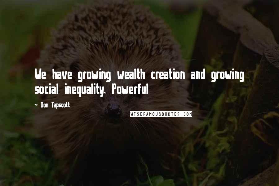 Don Tapscott Quotes: We have growing wealth creation and growing social inequality. Powerful