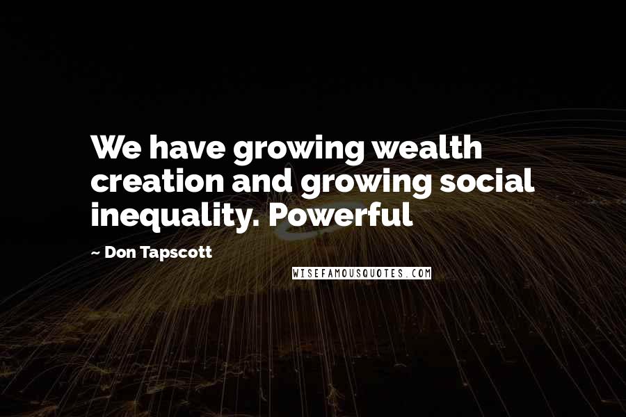 Don Tapscott Quotes: We have growing wealth creation and growing social inequality. Powerful
