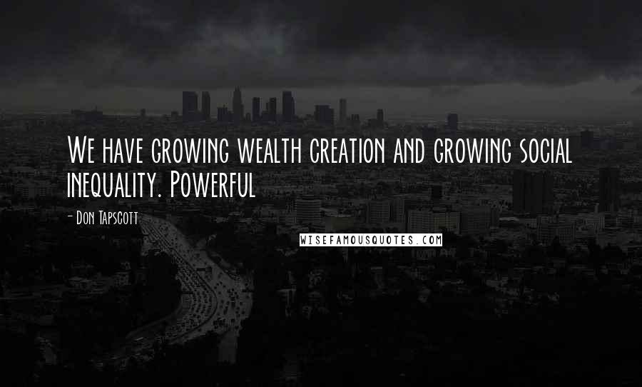 Don Tapscott Quotes: We have growing wealth creation and growing social inequality. Powerful