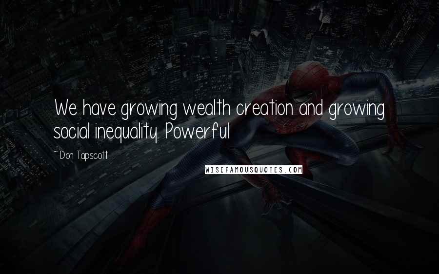 Don Tapscott Quotes: We have growing wealth creation and growing social inequality. Powerful