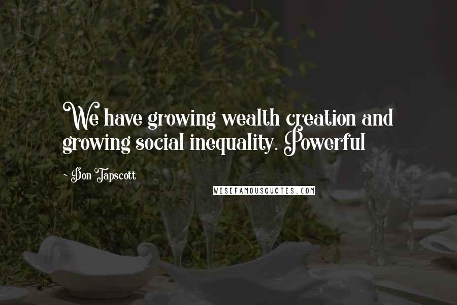 Don Tapscott Quotes: We have growing wealth creation and growing social inequality. Powerful