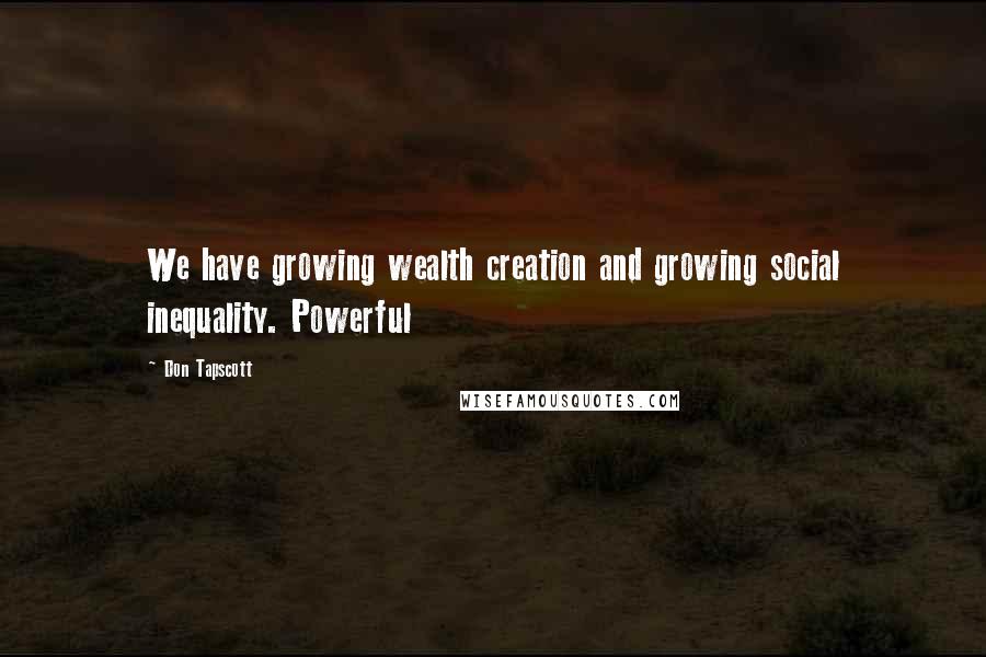 Don Tapscott Quotes: We have growing wealth creation and growing social inequality. Powerful