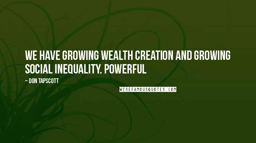 Don Tapscott Quotes: We have growing wealth creation and growing social inequality. Powerful