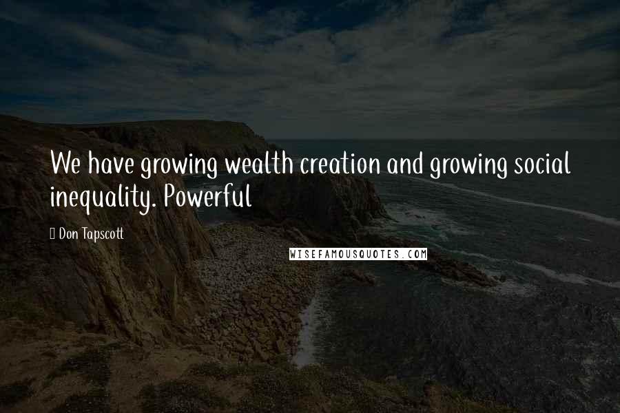 Don Tapscott Quotes: We have growing wealth creation and growing social inequality. Powerful