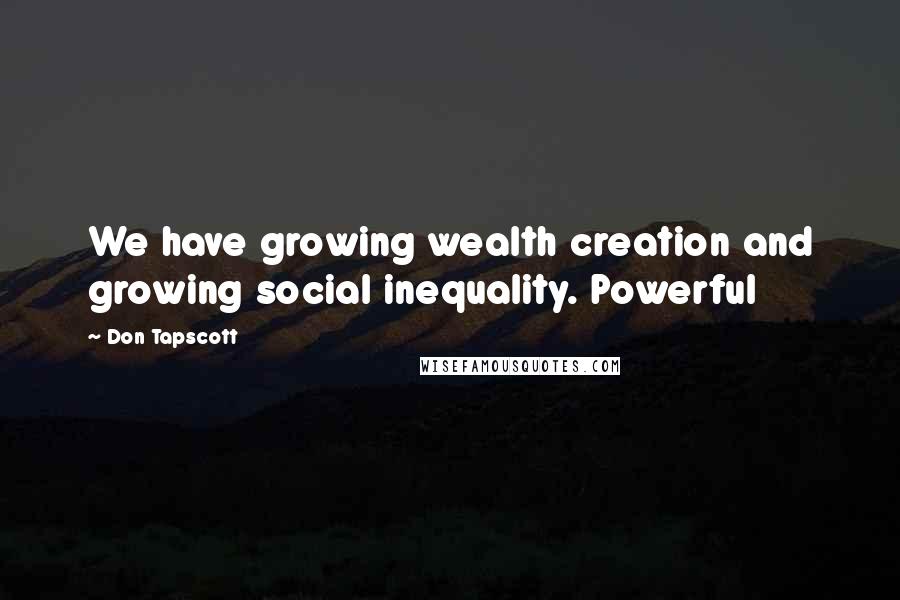 Don Tapscott Quotes: We have growing wealth creation and growing social inequality. Powerful