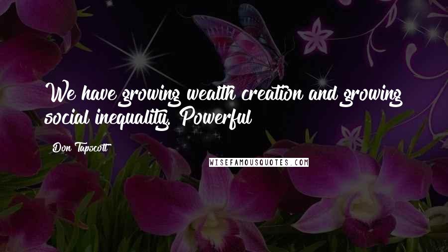 Don Tapscott Quotes: We have growing wealth creation and growing social inequality. Powerful