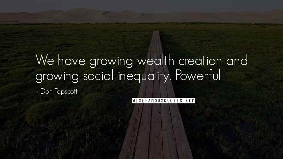 Don Tapscott Quotes: We have growing wealth creation and growing social inequality. Powerful