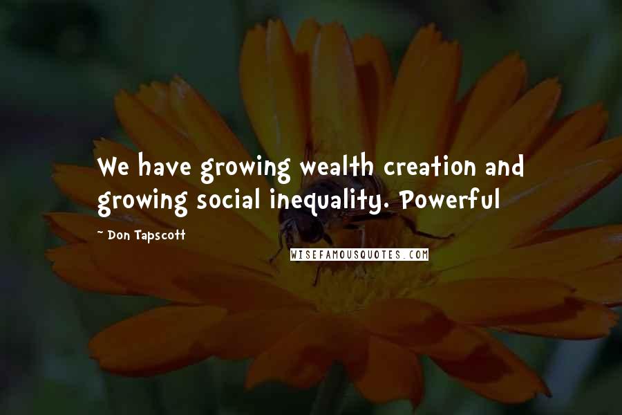 Don Tapscott Quotes: We have growing wealth creation and growing social inequality. Powerful