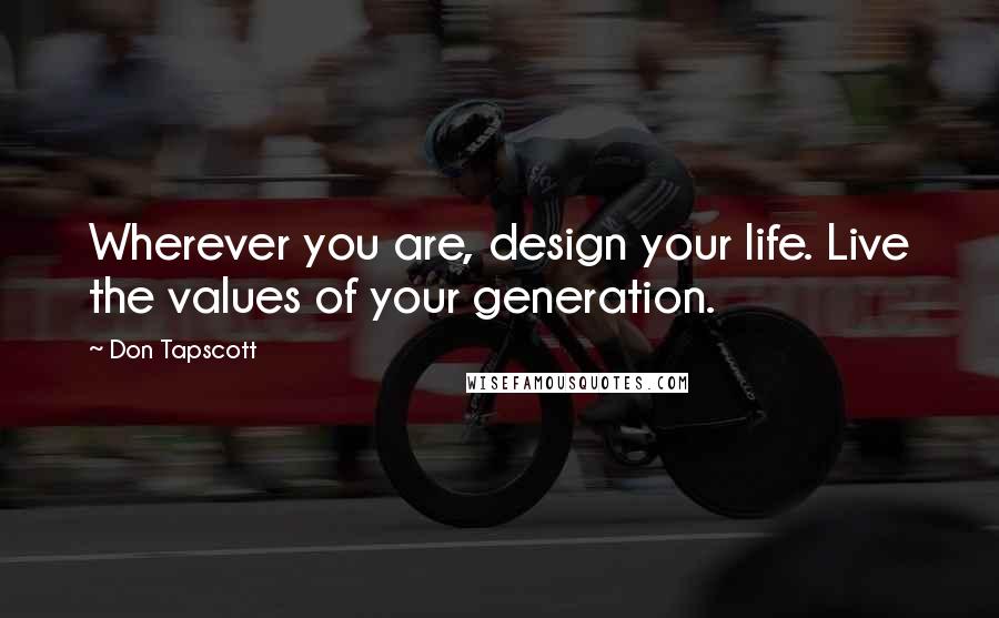 Don Tapscott Quotes: Wherever you are, design your life. Live the values of your generation.