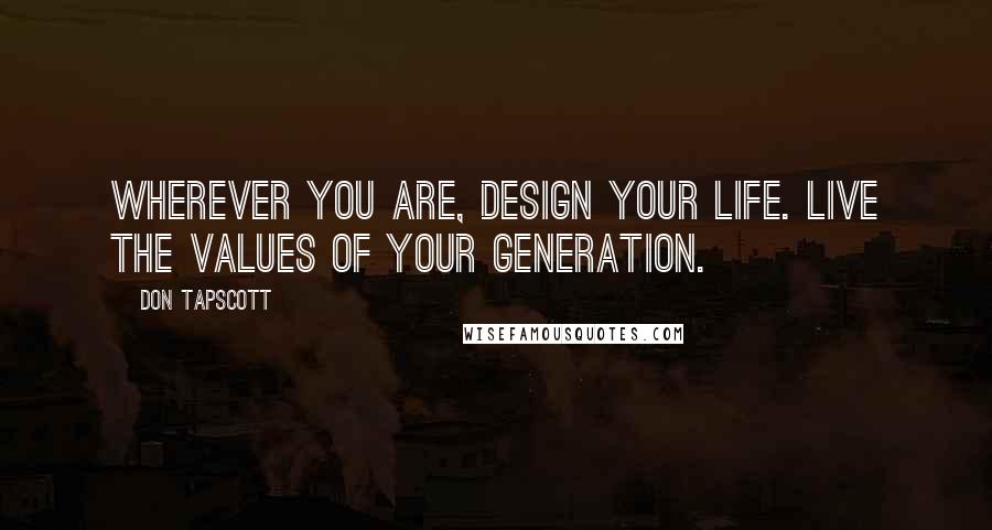 Don Tapscott Quotes: Wherever you are, design your life. Live the values of your generation.