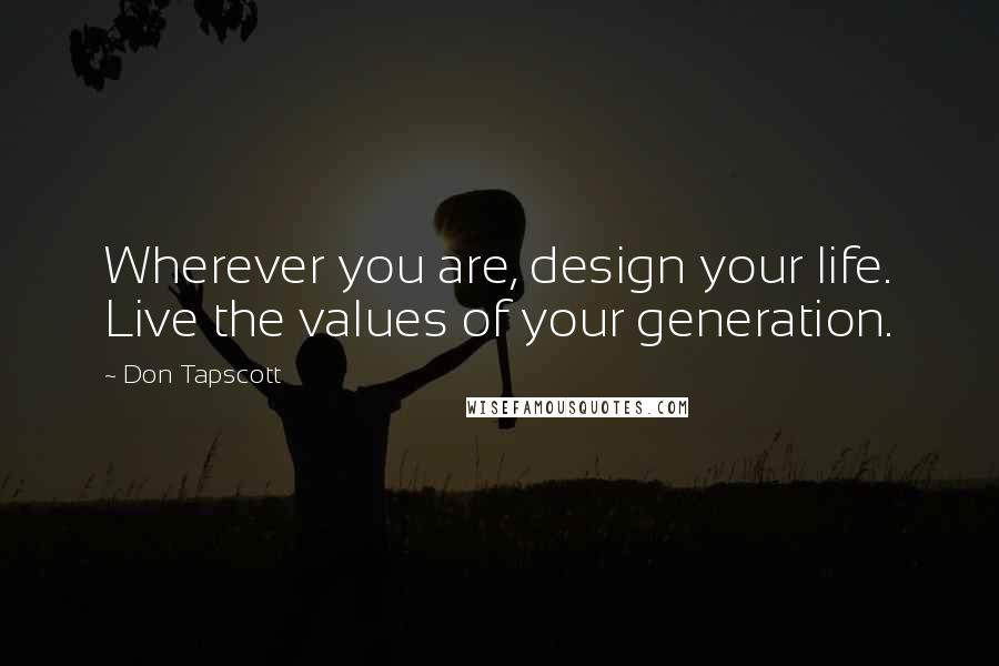 Don Tapscott Quotes: Wherever you are, design your life. Live the values of your generation.