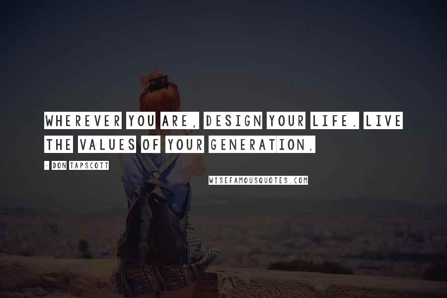 Don Tapscott Quotes: Wherever you are, design your life. Live the values of your generation.