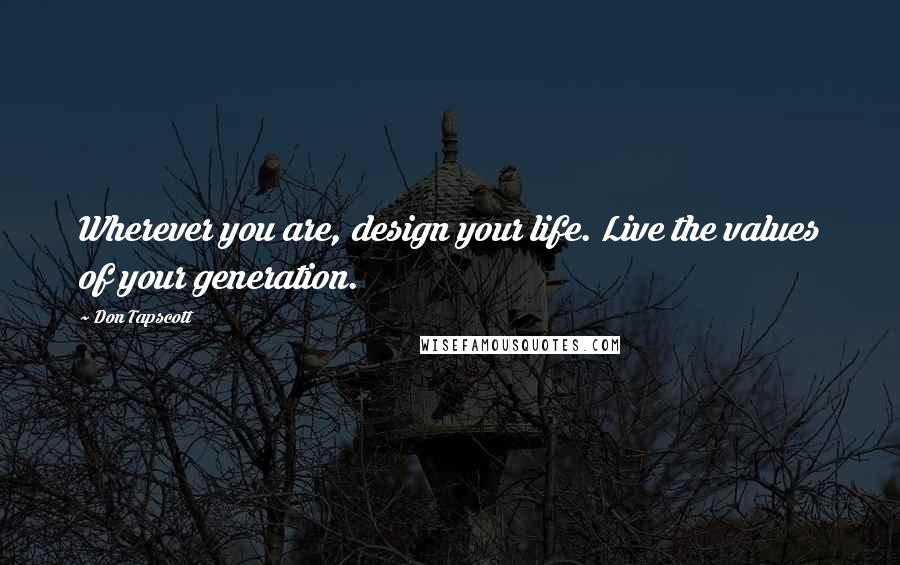 Don Tapscott Quotes: Wherever you are, design your life. Live the values of your generation.