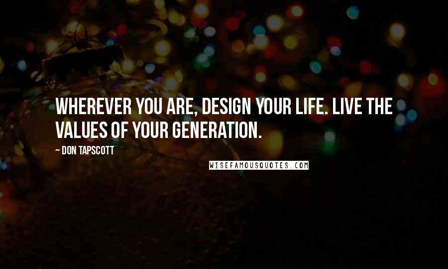 Don Tapscott Quotes: Wherever you are, design your life. Live the values of your generation.