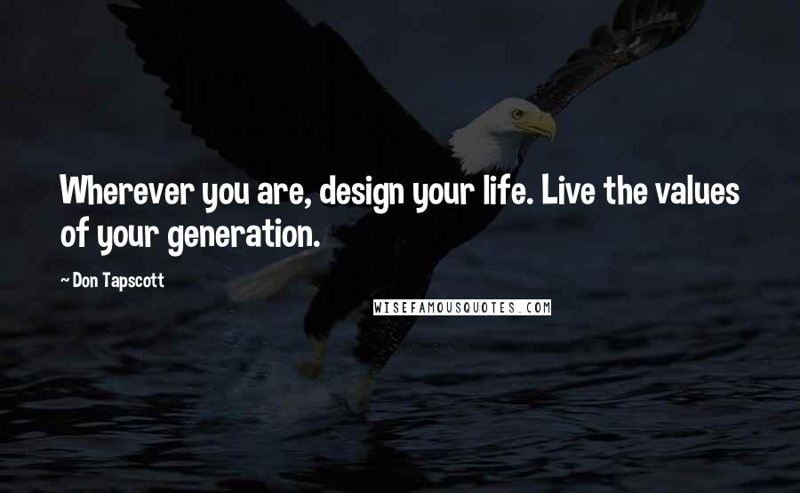 Don Tapscott Quotes: Wherever you are, design your life. Live the values of your generation.