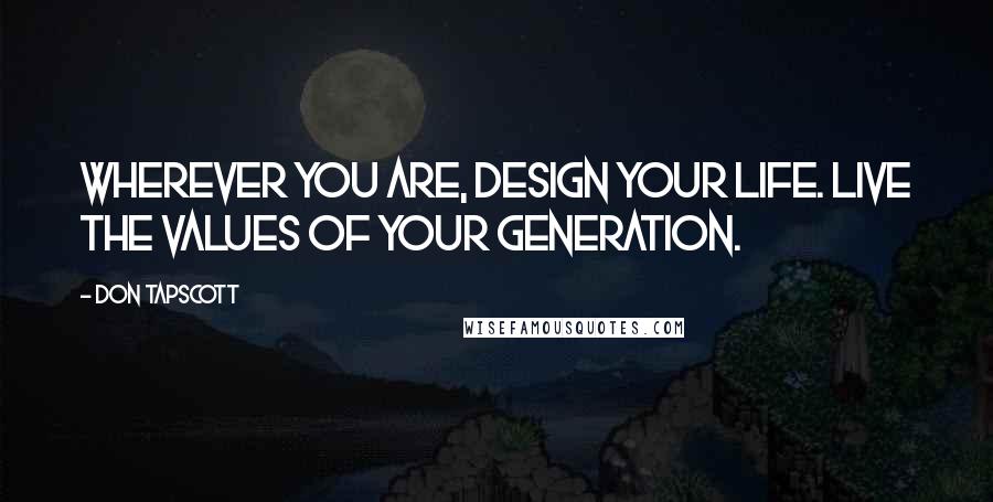 Don Tapscott Quotes: Wherever you are, design your life. Live the values of your generation.