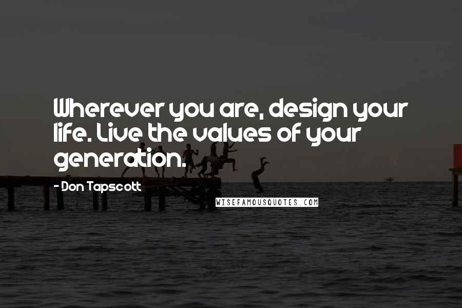 Don Tapscott Quotes: Wherever you are, design your life. Live the values of your generation.