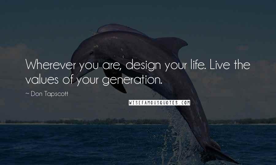 Don Tapscott Quotes: Wherever you are, design your life. Live the values of your generation.