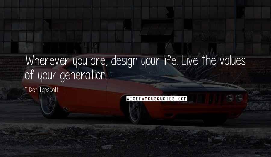 Don Tapscott Quotes: Wherever you are, design your life. Live the values of your generation.