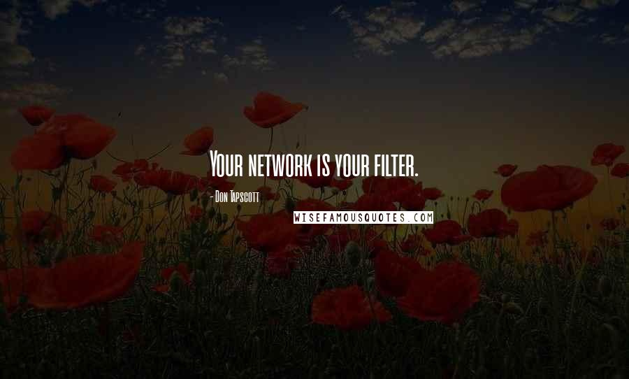 Don Tapscott Quotes: Your network is your filter.