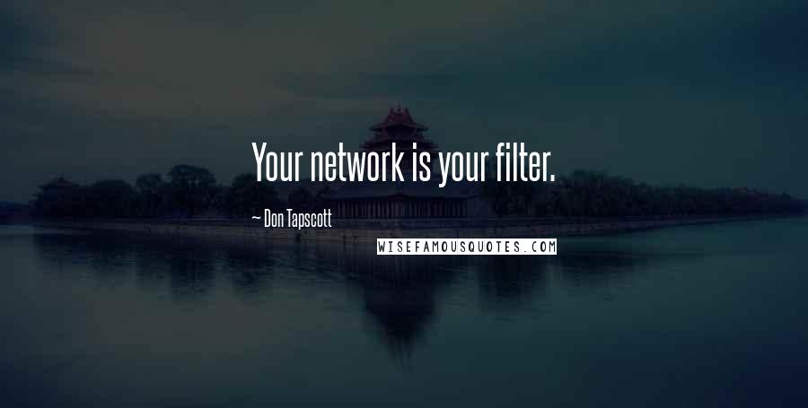 Don Tapscott Quotes: Your network is your filter.