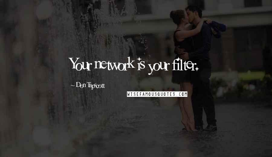 Don Tapscott Quotes: Your network is your filter.