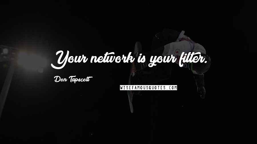 Don Tapscott Quotes: Your network is your filter.